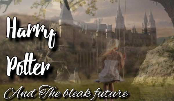 Harry Potter and the bleak future ~część 1~