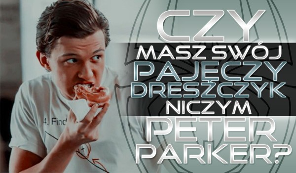 Czy masz swój „Pajęczy dreszczyk” niczym Peter Parker?