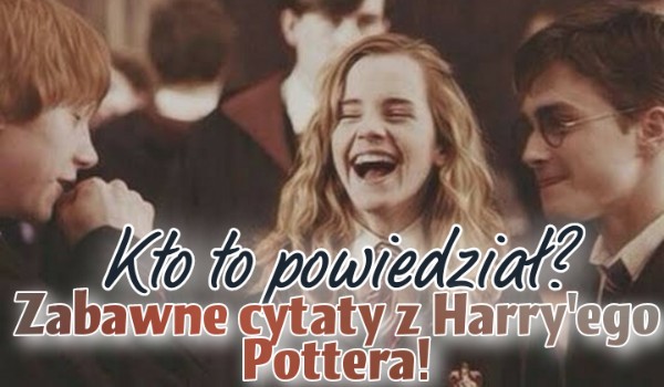 Kto to powiedział? – Zabawne cytaty z Harry’ego Pottera!
