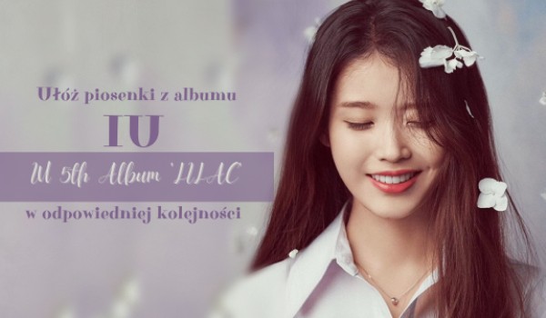 Ułóż w odpowiedniej kolejności piosenki IU z albumu  IU 5th Album 'LILAC' !