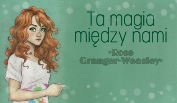 Ta magia między nami •Rose Granger-Weasley• |one shot|