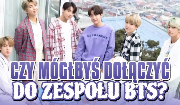 Czy mógłbyś dołączyć do zespołu BTS?