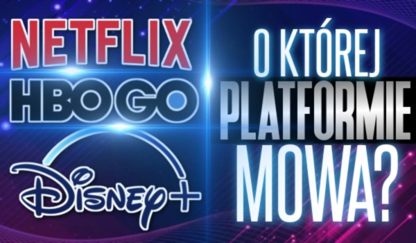 Netflix, HBO Go czy Disney+? O której platformie mowa?
