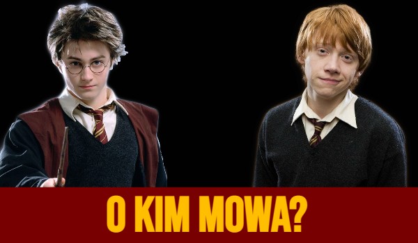 Harry Potter czy Ron Weasley? O kim mowa?