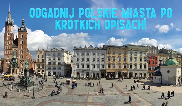 Odgadniij polskie miasta, po krótkich opisach!