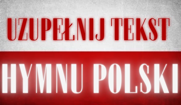 Uzupełnij tekst Hymnu Polski!