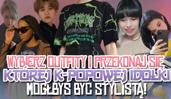 Wybierz outfity i przekonaj się, której k-popowej idolki mógłbyś być stylistą!