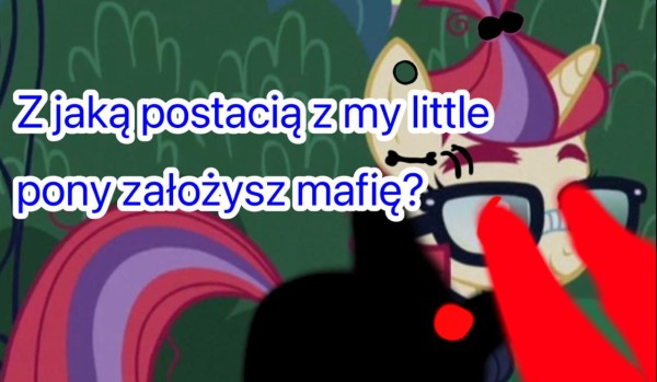 Z jaką postacią z my little pony założysz mafię?