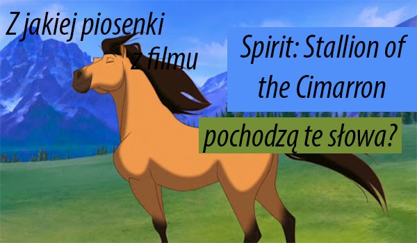 Z jakiej piosenki z filmu ,,Spirit: Stallion of the Cimarron” pochodzą te słowa?