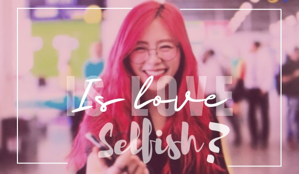 Is Love Selfish? | Part 2