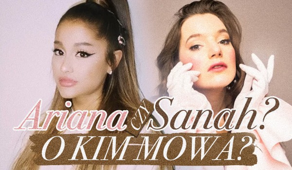 Sanah czy Ariana Grande – O kim mowa?