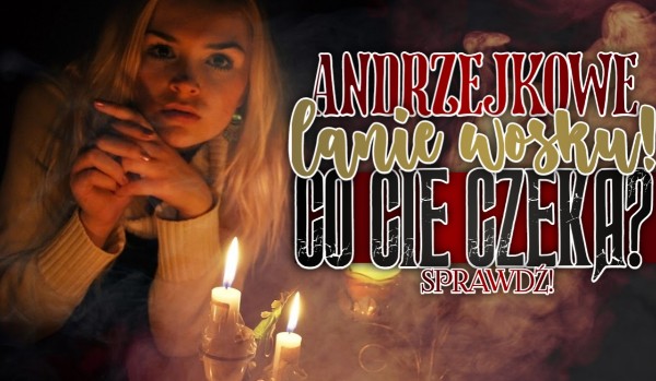 Andrzejkowe lanie wosku! – Co Cię czeka?