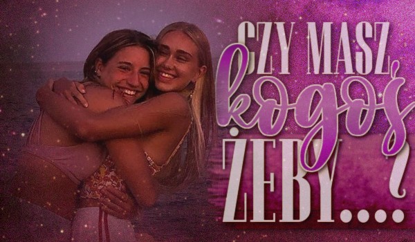 Głosowanie: Czy masz kogoś, żeby…?