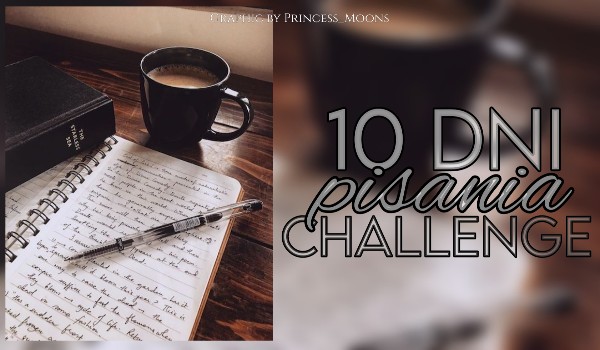 10 dni pisania | WYZWANIE PISARSKIE ~ ❝Moje przeznaczenie❞