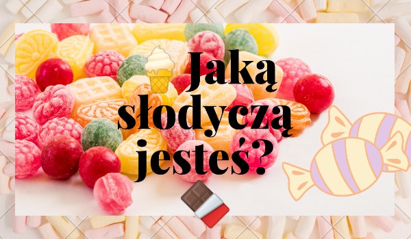 Jaką słodyczą jesteś?