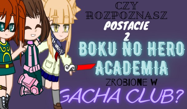 Czy rozpoznasz postacie z „Boku No Hero Academia” zrobione w gacha club?