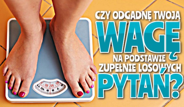 Czy odgadnę Twoją wagę na podstawie zupełnie losowych pytań?
