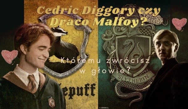 Cedric Diggory czy Draco Malfoy? Któremu zawrócisz w głowie?
