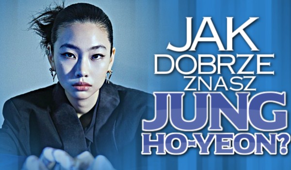 Jak dobrze znasz Jung Ho-yeon?