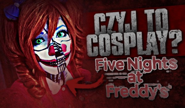 Czyj to cosplay? – ,,Five Nights at Freddy’s”!