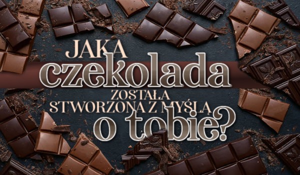 Jaka czekolada została stworzona z myślą o Tobie?