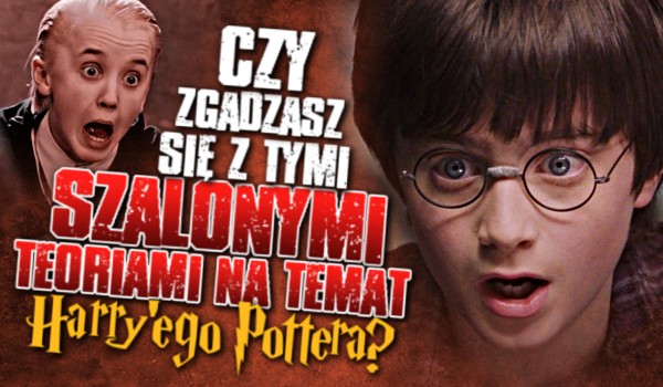 Czy zgadzasz się z tymi szalonymi teoriami na temat Harry’ego Pottera? #2