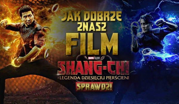 Jak dobrze znasz film „Shang-Chi i legenda dziesięciu pierścieni”?
