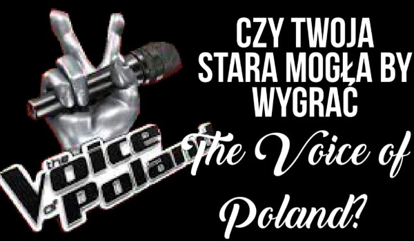 Czy twoja stara mogła by wygrać The Voice of Poland?