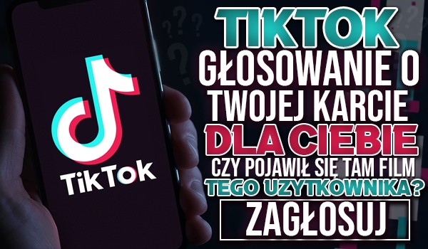 Głosowanie o karcie „Dla Ciebie” na TikToku! – Czy kiedykolwiek pojawił się w niej film tego użytkownika?