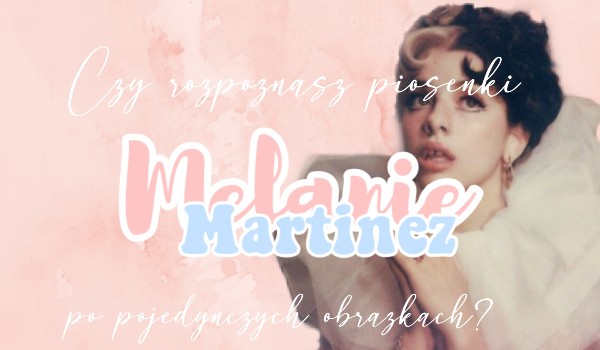 Czy rozpoznasz piosenkę Melanie Martinez po jednym zdjęciu?