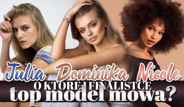 Nicole Akonchong, Julia Sobczyńska, Dominika Wysocka – o której finalistce Top Model 10. mowa?