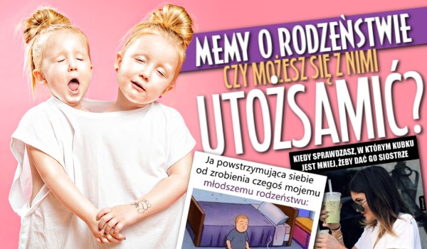 Memy o rodzeństwie – Czy możesz się z nimi utożsamić?