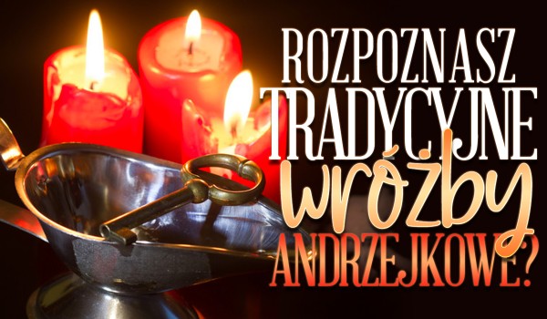 Rozpoznasz te tradycyjne wróżby andrzejkowe?