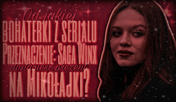 Od której bohaterki z serialu „Przeznaczenie: Saga Winx” dostaniesz prezent na Mikołajki?