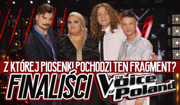 Z której piosenki pochodzi ten fragment tekstu? – Finaliści The Voice of Poland!