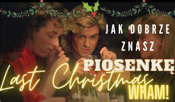 Jak dobrze znasz piosenkę „Last Christmas” Wham! ?