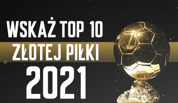 Wskaż TOP 10 Złotej Piłki 2021!