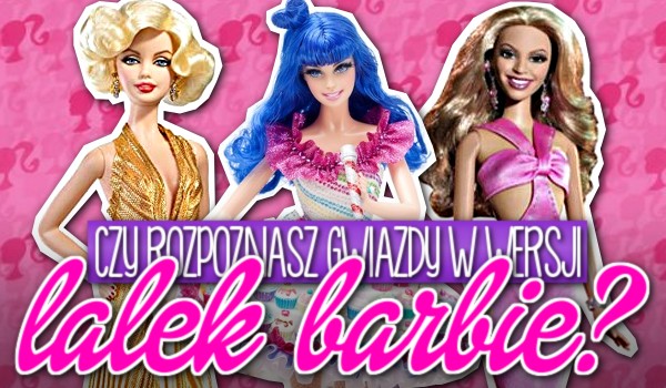 Czy rozpoznasz gwiazdy w wersji lalek Barbie?