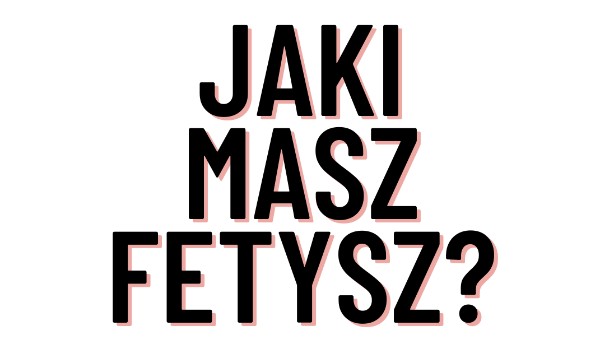 Jaki masz fetysz?
