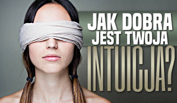 Jak dobra jest Twoja intuicja?