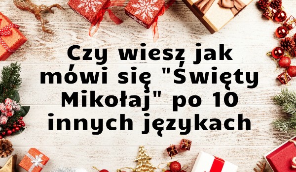 Czy wiesz jak mówi się „Święty Mikołaj” po 10 innych językach?