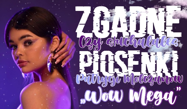 Zgadnę, czy słuchałeś już piosenki Patrycji Molczanow „Wow Mega”!