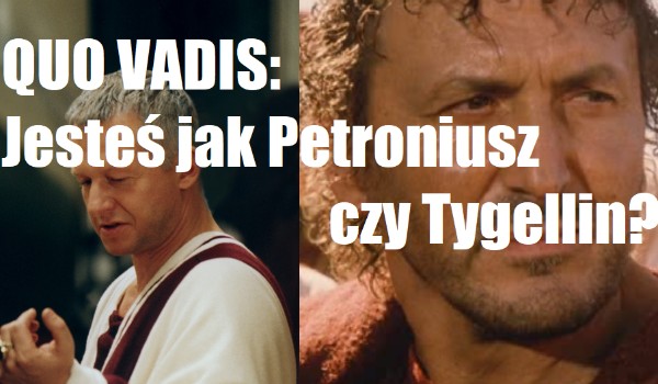 QUO VADIS: Jesteś jak Petroniusz czy Tygellin?