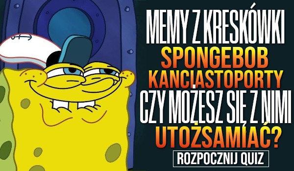 Memy z kreskówki Spongebob Kanciastoporty — Czy możesz się z nimi utożsamiać?