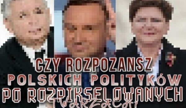 Czy uda Ci sięrozpoznać polskich polityków po ich rozpikselowanych twarzach?