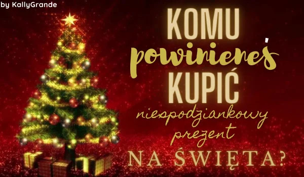 Komu powinieneś kupić niespodziankowy prezent na święta?