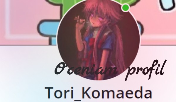 Ocena profili – oceniam profil @Tori_Komaeda