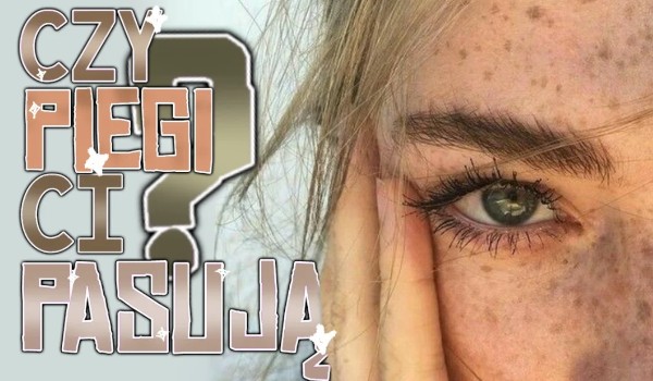 Czy piegi Ci pasują?