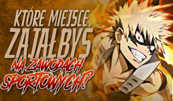 Które miejsce zająłbyś na zawodach sportowych?