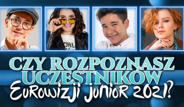 Czy rozpoznasz uczestników Eurowizji Junior 2021?